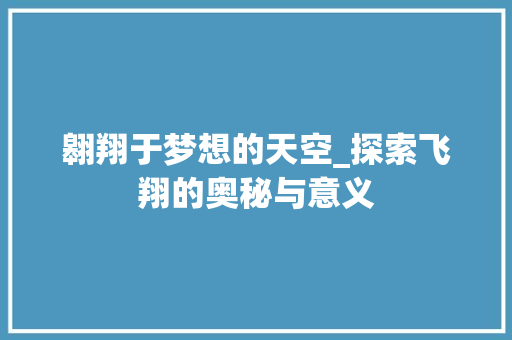 翱翔于梦想的天空_探索飞翔的奥秘与意义