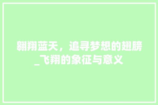 翱翔蓝天，追寻梦想的翅膀_飞翔的象征与意义 诗词鉴赏