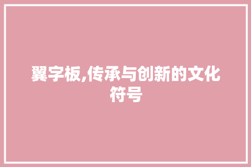 翼字板,传承与创新的文化符号