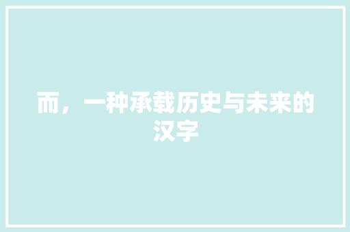 而，一种承载历史与未来的汉字