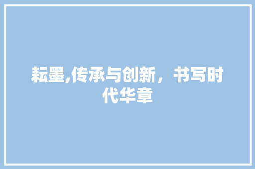 耘墨,传承与创新，书写时代华章