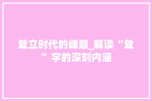 耸立时代的峰巅_解读“耸”字的深刻内涵