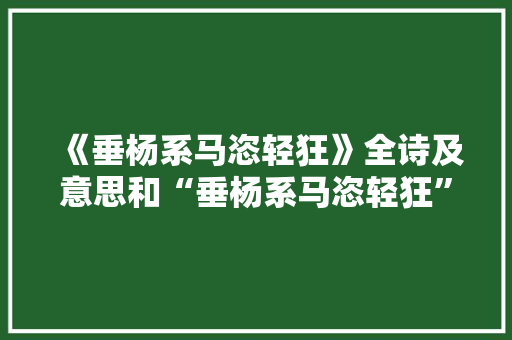 《垂杨系马恣轻狂》全诗及意思和“垂杨系马恣轻狂”的拼音注释