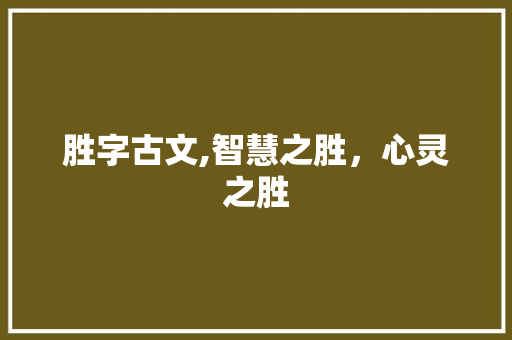 胜字古文,智慧之胜，心灵之胜