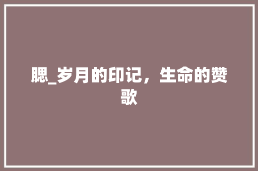 腮_岁月的印记，生命的赞歌