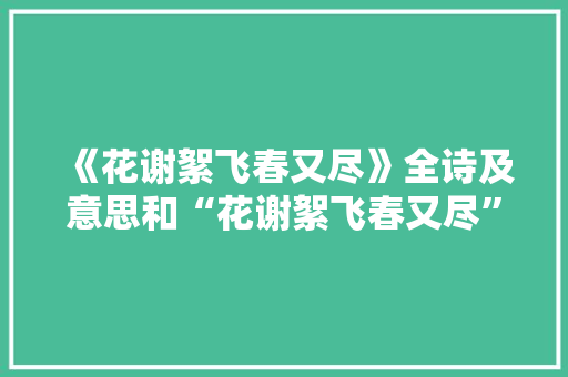 《花谢絮飞春又尽》全诗及意思和“花谢絮飞春又尽”的拼音注释 诗词鉴赏