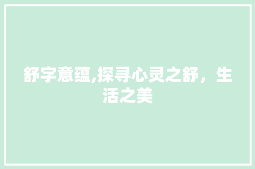 舒字意蕴,探寻心灵之舒，生活之美 应用文