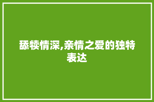舔犊情深,亲情之爱的独特表达