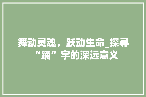 舞动灵魂，跃动生命_探寻“踊”字的深远意义