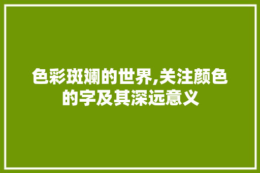 色彩斑斓的世界,关注颜色的字及其深远意义