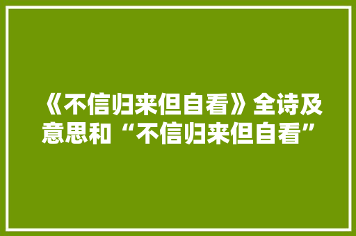《不信归来但自看》全诗及意思和“不信归来但自看”的拼音注释