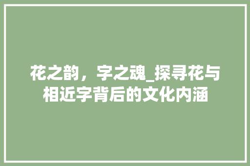 花之韵，字之魂_探寻花与相近字背后的文化内涵
