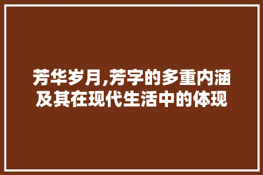 芳华岁月,芳字的多重内涵及其在现代生活中的体现