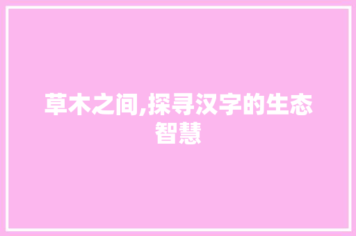 草木之间,探寻汉字的生态智慧