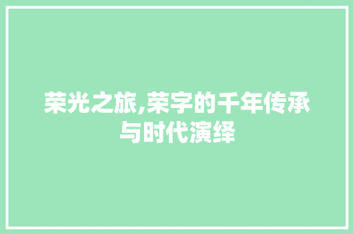 荣光之旅,荣字的千年传承与时代演绎