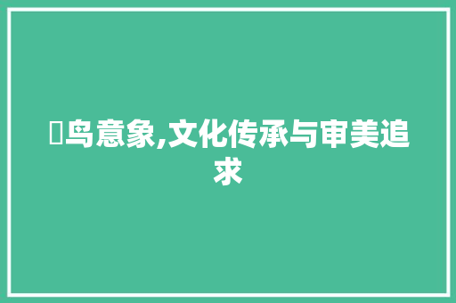 菋鸟意象,文化传承与审美追求