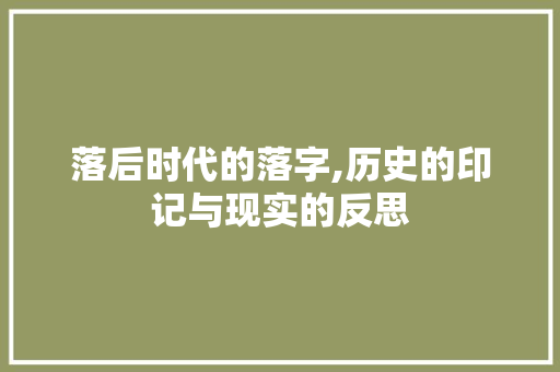落后时代的落字,历史的印记与现实的反思