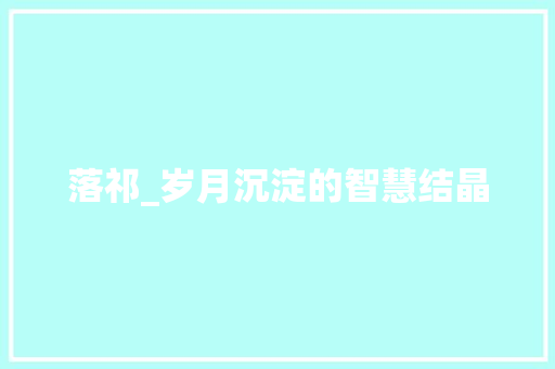 落祁_岁月沉淀的智慧结晶 社交媒体
