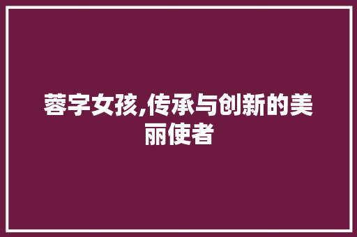 蓉字女孩,传承与创新的美丽使者