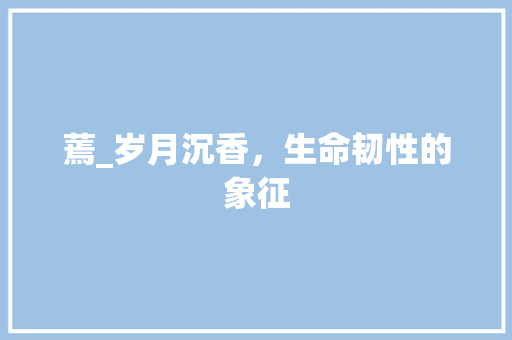 蔫_岁月沉香，生命韧性的象征