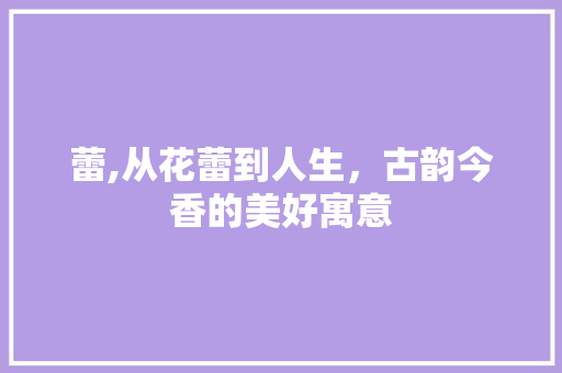 蕾,从花蕾到人生，古韵今香的美好寓意