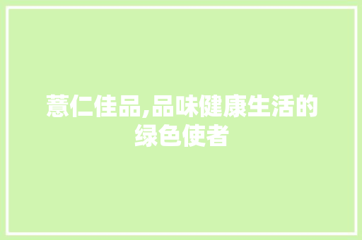 薏仁佳品,品味健康生活的绿色使者