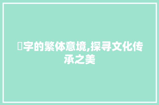 蘇字的繁体意境,探寻文化传承之美