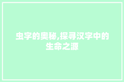 虫字的奥秘,探寻汉字中的生命之源