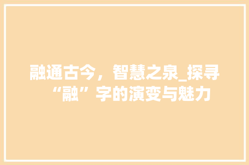融通古今，智慧之泉_探寻“融”字的演变与魅力
