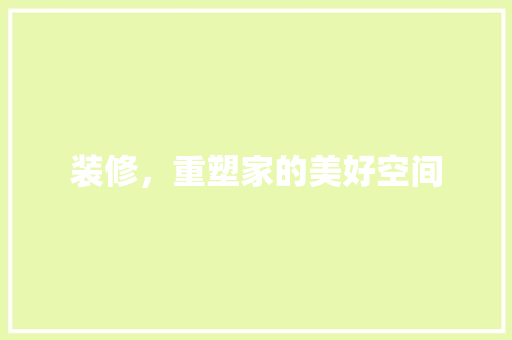 装修，重塑家的美好空间 应用文