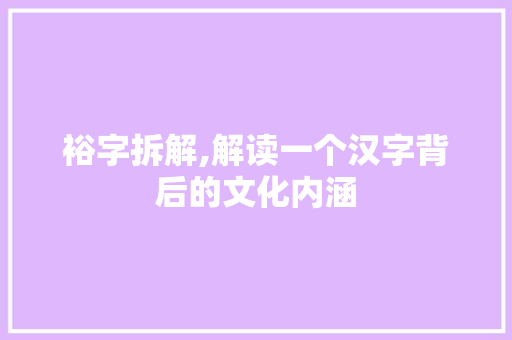裕字拆解,解读一个汉字背后的文化内涵 社交媒体