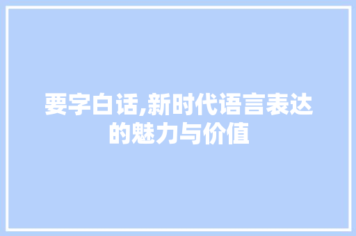 要字白话,新时代语言表达的魅力与价值 会议纪要