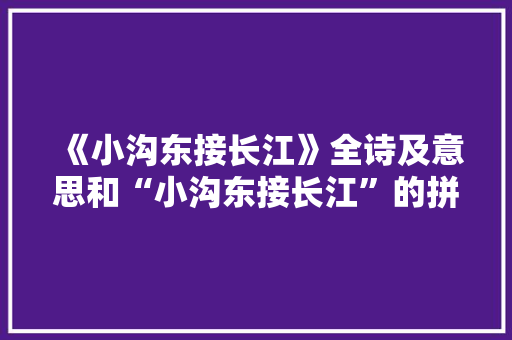 《小沟东接长江》全诗及意思和“小沟东接长江”的拼音注释