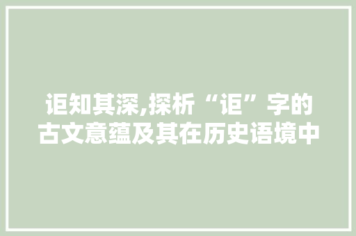 讵知其深,探析“讵”字的古文意蕴及其在历史语境中的演变