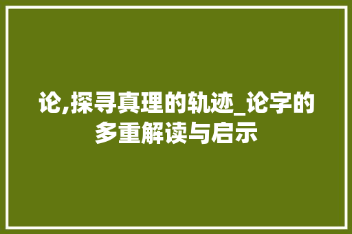 论,探寻真理的轨迹_论字的多重解读与启示