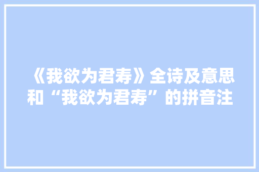 《我欲为君寿》全诗及意思和“我欲为君寿”的拼音注释