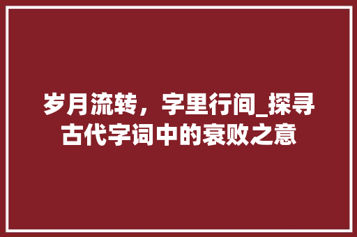 岁月流转，字里行间_探寻古代字词中的衰败之意
