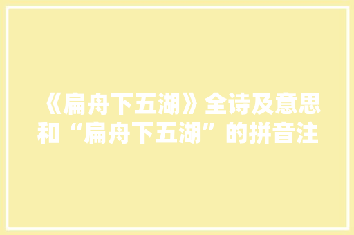 《扁舟下五湖》全诗及意思和“扁舟下五湖”的拼音注释