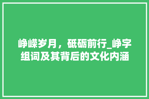 峥嵘岁月，砥砺前行_峥字组词及其背后的文化内涵