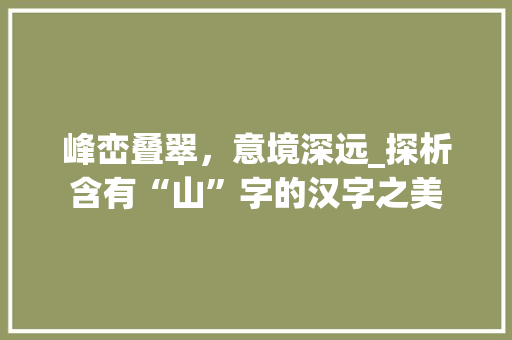 峰峦叠翠，意境深远_探析含有“山”字的汉字之美