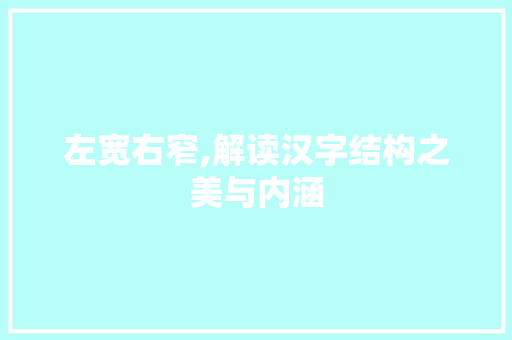 左宽右窄,解读汉字结构之美与内涵