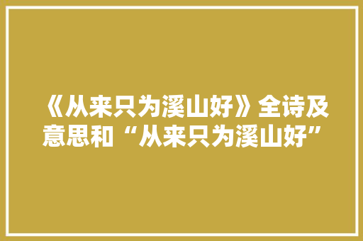《从来只为溪山好》全诗及意思和“从来只为溪山好”的拼音注释 诗词鉴赏