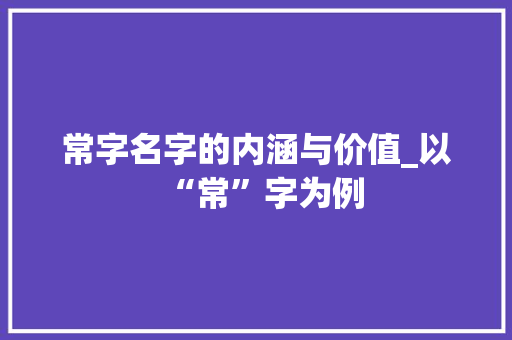 常字名字的内涵与价值_以“常”字为例
