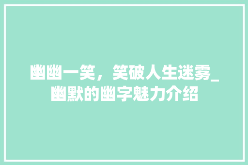 幽幽一笑，笑破人生迷雾_幽默的幽字魅力介绍