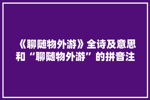 《聊随物外游》全诗及意思和“聊随物外游”的拼音注释 诗词鉴赏
