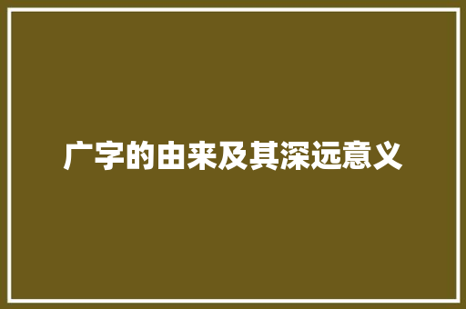 广字的由来及其深远意义