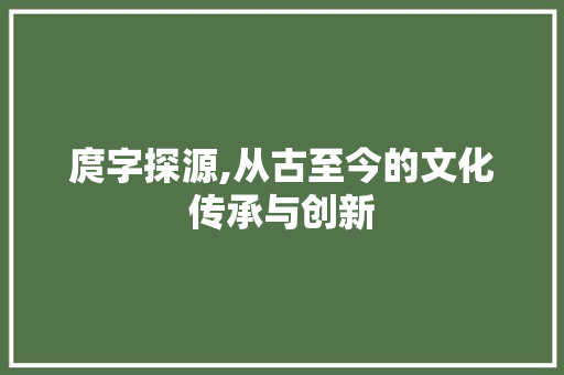 庹字探源,从古至今的文化传承与创新
