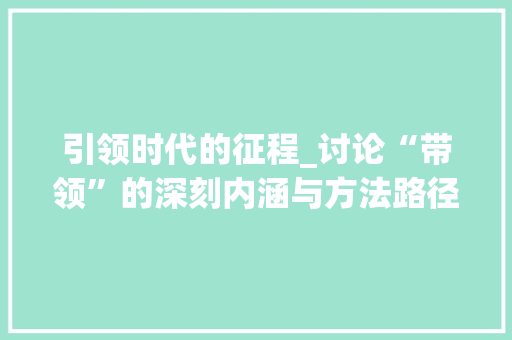 引领时代的征程_讨论“带领”的深刻内涵与方法路径