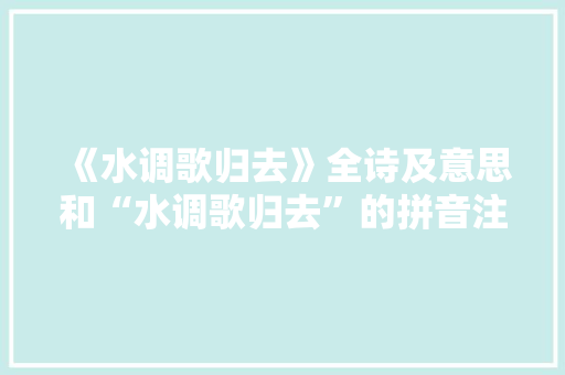 《水调歌归去》全诗及意思和“水调歌归去”的拼音注释 诗词鉴赏