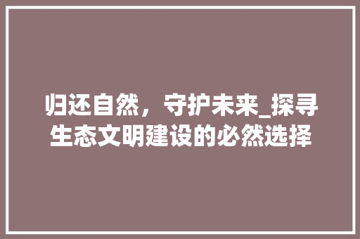 归还自然，守护未来_探寻生态文明建设的必然选择